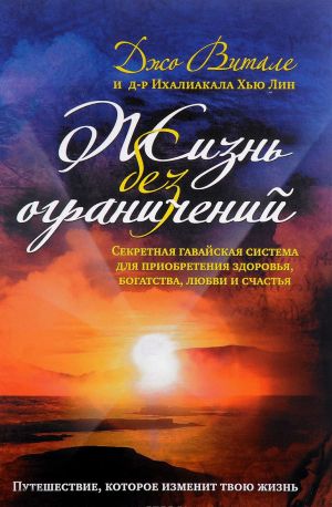 Zhizn bez ogranichenij. Sekretnaja gavajskaja sistema dlja priobretenija zdorovja, bogatstva, ljubvi i schastja