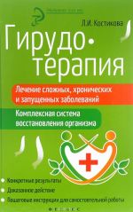 Гирудотерапия. Лечение сложных, хронических и запущенных заболеваний. Комплексная система восстановления организма