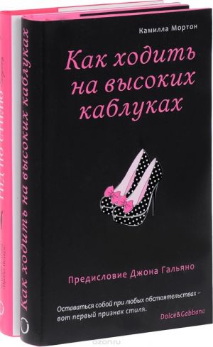 Как ходить на высоких каблуках. Гид по стилю для настоящих модниц (комплект из 2 книг)