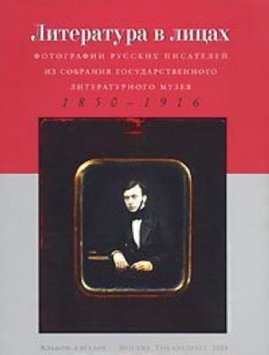 Literatura v litsakh. Fotografii russkikh pisatelej iz sobranija Gosudarstvennogo Literaturnogo muzeja. 1850-1916