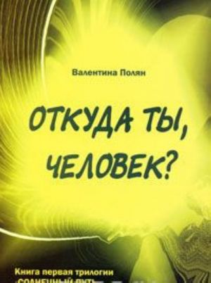 Откуда ты, человек? Беседы о предыдущих Расах. Книга 1 трилогии "Солнечный Путь"