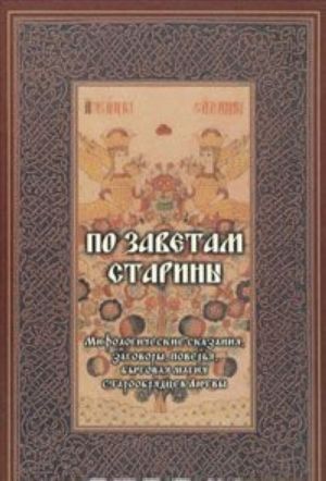 Po zavetam stariny. Mifologicheskie skazanija, zagovory, poverja, bytovaja magija staroobrjadtsev Litvy