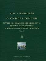 O smysle zhizni. Trudy po filosofii tsennosti, teorii obrazovanija i universitetskomu voprosu. Tom 1