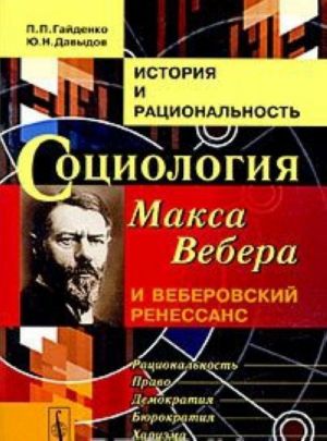 Istorija i ratsionalnost. Sotsiologija Maksa Vebera i veberovskij renessans