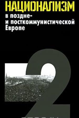 Natsionalizm v pozdne- i postkommunisticheskoj Evrope. V 3 tomakh. Tom 2. Natsionalizm v natsionalnykh gosudarstvakh