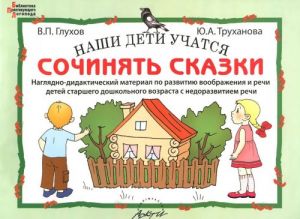 Nashi deti uchatsja sochinjat skazki. Nagljadno-didakticheskij material po razvitiju voobrazhenija i rechi detej starshego doshkolnogo vozrasta s nedorazvitiem rechi