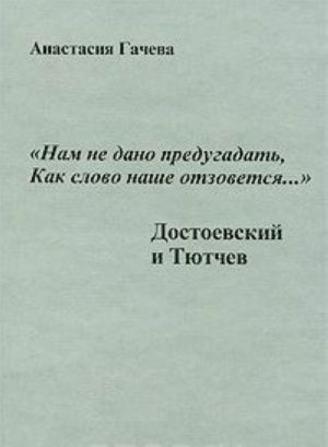 "Nam ne dano predugadat, kak slovo nashe otzovetsja...". Dostoevskij i Tjutchev