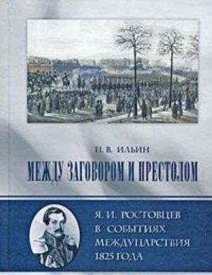 Mezhdu zagovorom i prestolom. Ja. I. Rostovtsev v sobytijakh mezhdutsarstvija 1825 goda