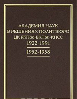 Akademija nauk v reshenijakh Politbjuro TSK RKP(b) - VKP(b) - KPSS. 1922-1991. 1952-1958