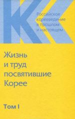 Rossijskoe koreevedenie v proshlom i nastojaschem. Tom 1. Zhizn i trud posvjativshie Koree