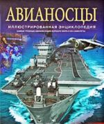 Avianostsy. Samye groznye avianesuschie korabli mira i ikh samolety. Illjustrirovannaja entsiklopedija