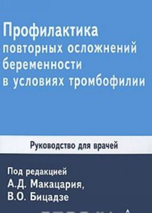 Profilaktika povtornykh oslozhnenij beremennosti v uslovijakh trombofilii. Rukovodstvo dlja vrachej