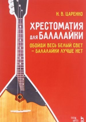 Khrestomatija dlja balalajki. Obojdi ves belyj svet - balalajki luchshe net. Uchebnoe posobie