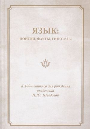 Язык. Поиски, факты, гипотезы. Сборник статей к 100-летию со дня рождения академика Н. Ю. Шведовой