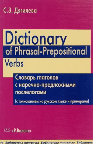 Dictionary of Phrasal-Prepositional Verbs. Slovar glagolov s narechno-predlozhnymi poslelogami (s tolkovaniem na russkom jazyke i primerami)