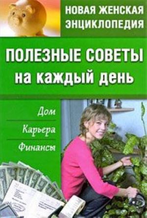 Полезные советы на каждый день. Дом, карьера, финансы