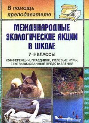 Mezhdunarodnye ekologicheskie aktsii v shkole. 7-9 klassy. Konferentsii, prazdniki, rolevye igry, teatralizovannye predstavlenija