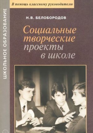 Социальные творческие проекты в школе. Практическое пособие