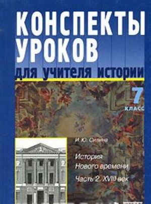 Konspekty urokov dlja uchitelja istorii. 7 klass. Istorija Novogo vremeni. V 2 chastjakh. Chast 2. XVIII vek