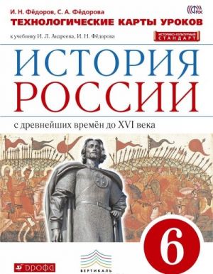 Istorija Rossii. 6 klass. Tekhnologicheskoe karty urokov. K uchebniku I. L. Andreeva, I. N. Fjodorova