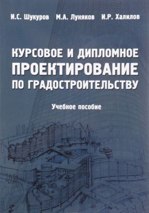 Kursovoe i diplomnoe proektirovanie po gradostroitelstvu. Uchebnoe posobie