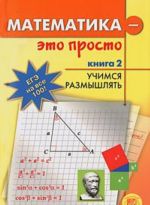 Matematika - eto prosto. V 3 knigakh. Kniga 2. Uchimsja razmyshljat