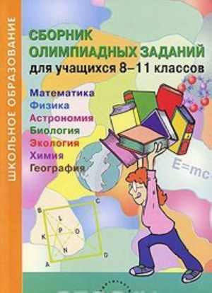 Sbornik olimpiadnykh zadanij dlja uchaschikhsja 8-11 klassov. Matematika. Fizika. Astronomija. Biologija. Ekologija. Khimija. Geografija