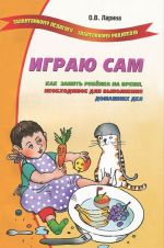 Играю сам. Как занять ребенка на время, необходимое для домашних дел