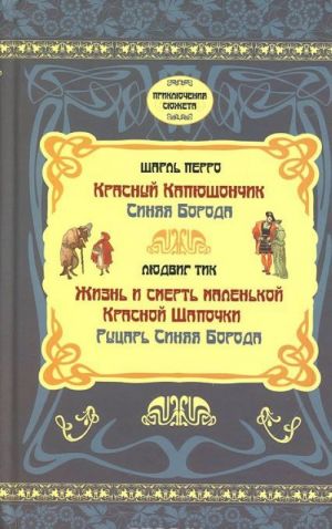 Шарль Перро. Красный Капюшончик. Синяя борода. Людвиг Тик. Жизнь и смерть маленькой Красной Шапочки. Рыцарь Синяя борода