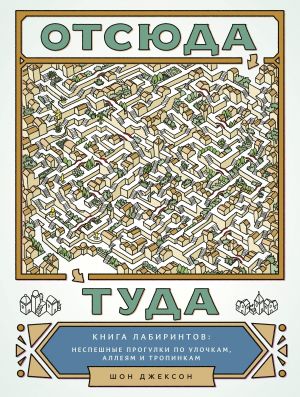 Отсюда туда. Книга лабиринтов: неспешные прогулки по улочкам, аллеям и тропинкам