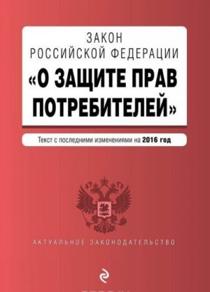 Закон РФ "О защите прав потребителей" с посл. изменениями на 2016 г.