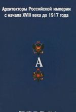 Архитекторы Российской империи с начала XVIII века до 1917 года. Биографический словарь. Том 1. "А"