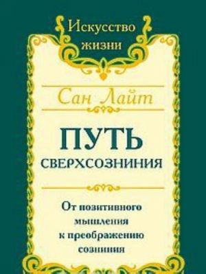 Путь сверхсознания. От позитивного мышления к преображению сознания