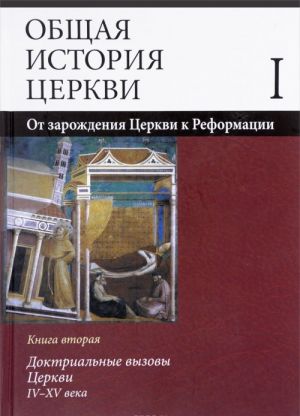 Obschaja istorija tserkvi. Ot zarozhdenija Tserkvi k Reformatsii. Dokrinalnye vyzovy Tserkvi. IV-XV. Tom 1