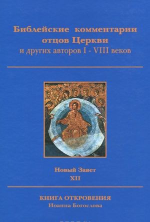 Biblejskie kommentarii ottsov Tserkvi i drugikh avtorov I-VIII vekov. Novyj Zavet. Tom XII. Kniga Otkrovenija Ioanna Bogoslova