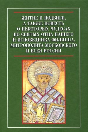 Zhitie i podvigi, a takzhe povest o nekotorykh chudesakh vo svjatykh ottsa nashego i ispovednika Filippa, mitropolita Moskovskogo i vseja Rossii