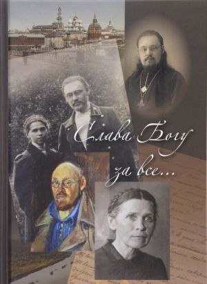 Slava Bogu za vse... Zhizneopisanie svjaschennomuchenika Ilii Chetverukhina. Istorija ego semi po vospominanijam rodnykh i dukhovnykh chad