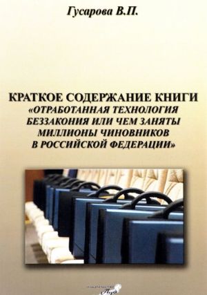 Kratkoe soderzhanie knigi "Otrabotannaja tekhnologija bezzakonija ili chem zanjaty milliony chinovnikov v Rossijskoj Federatsii"