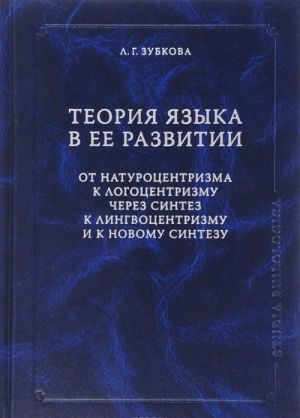 Teorija Jazyka v ee razvitii. Ot naturotsentrizma k logotsentrizmu cherez sintez k lingvotsentrizmu i k novomu sintezu