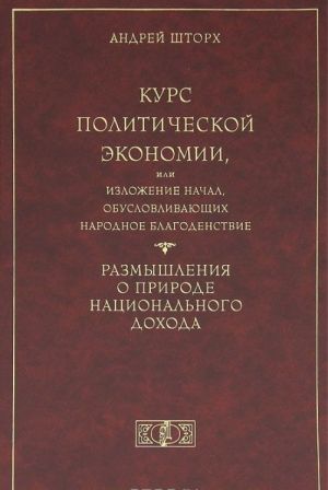 Kurs politicheskoj ekonomii, ili Izlozhenie nachal, obuslovlivajuschikh narodnoe blagodenstvie. Razmyshlenija o prirode natsionalnogo dokhoda