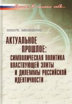 Aktualnoe proshloe. Simvolicheskaja politika vlastvujuschej elity i dilemmy rossijskoj identichnosti