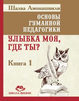 Osnovy gumannoj pedagogiki. V 20 knigakh. Kniga 1. Ulybka moja, gde ty?