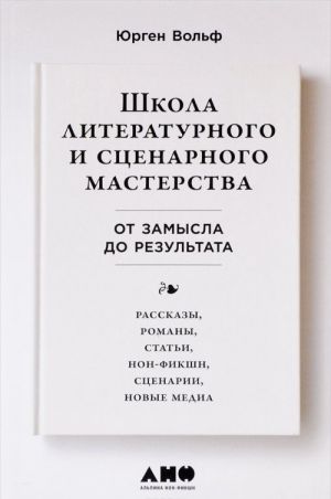 Shkola literaturnogo i stsenarnogo masterstva: Ot zamysla do rezultata: rasskazy, romany, stati, non