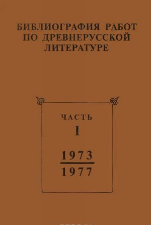 Библиография работ по древнерусской литературе, опубликованных в СССР 1973-1987 гг. Часть 1 (1973-1977 гг.)