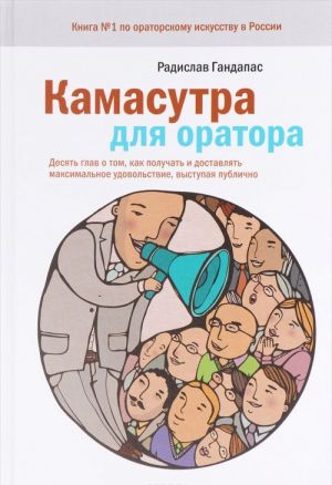 Kamasutra dlja oratora. Desjat glav o tom, kak poluchat i dostavljat maksimalnoe udovolstvie, vystupaja publichno