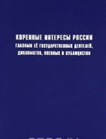 Korennye interesy Rossii glazami ee gosudarstvennykh dejatelej, diplomatov, voennykh i publitsistov