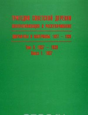 Tragedija sovetskoj derevni. Kollektivizatsija i raskulachivanie. Dokumenty i materialy. 1927-1939. V 5 tomakh. Tom 5. 1937-1939. Kniga 1. 1937