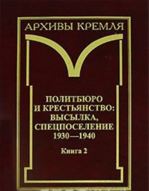 Политбюро и крестьянство. Высылка, спецпоселение 1930-1940. В 2 книгах. Книга 2