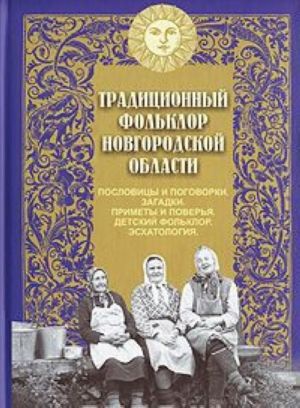 Traditsionnyj folklor Novgorodskoj oblasti. Poslovitsy i pogovorki. Zagadki. Primety i poverja. Detskij folklor. Eskhatologija