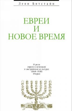 Evrei i novoe vremja. O roli evreev v nemetskoj i avstrijskoj kulturakh (1848-1938). Ocherki